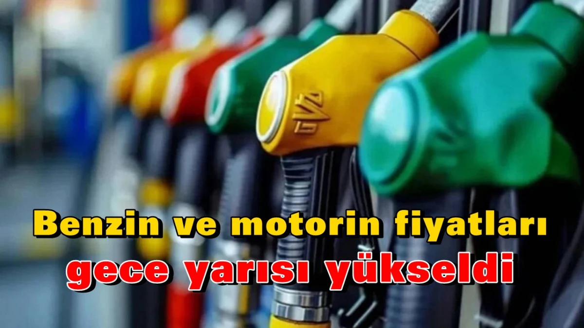 Benzin ve motorin fiyatları gece yarısı y&uuml;kseldi