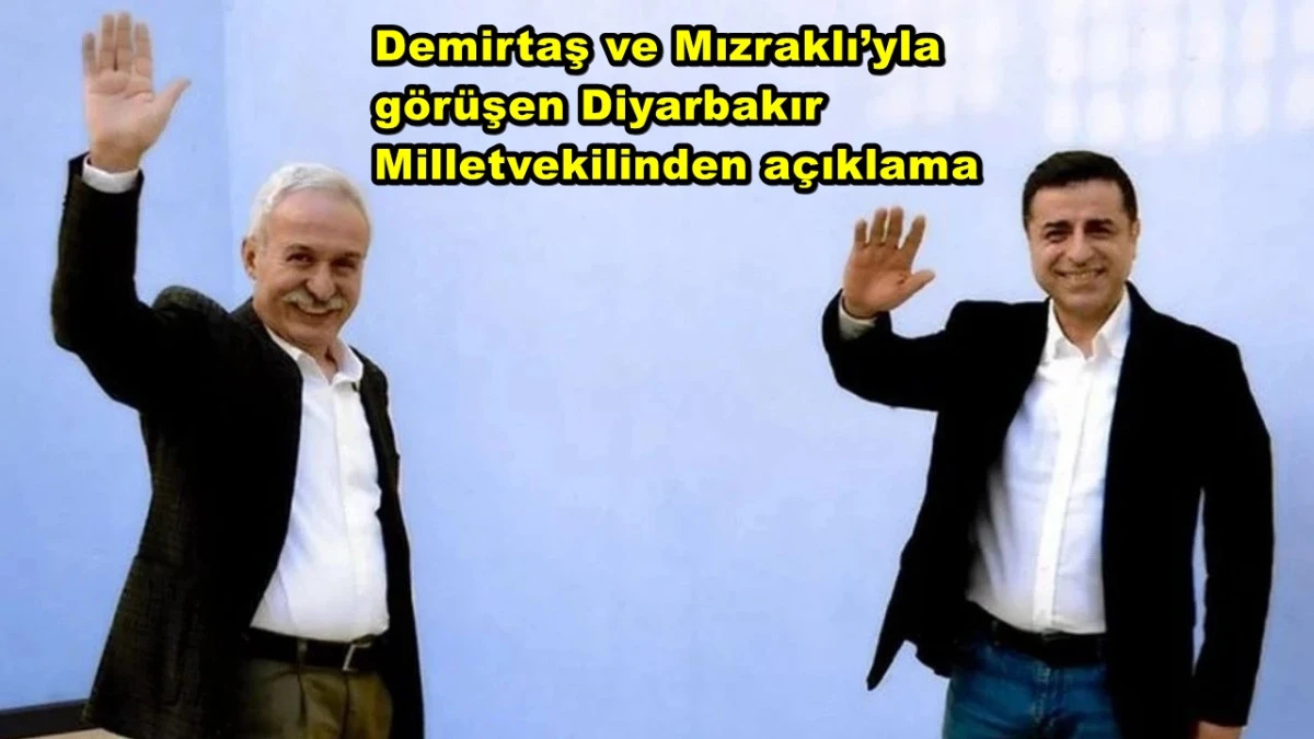 Demirtaş ve Mızraklı’yla görüşen Diyarbakır Milletvekilinden açıklama