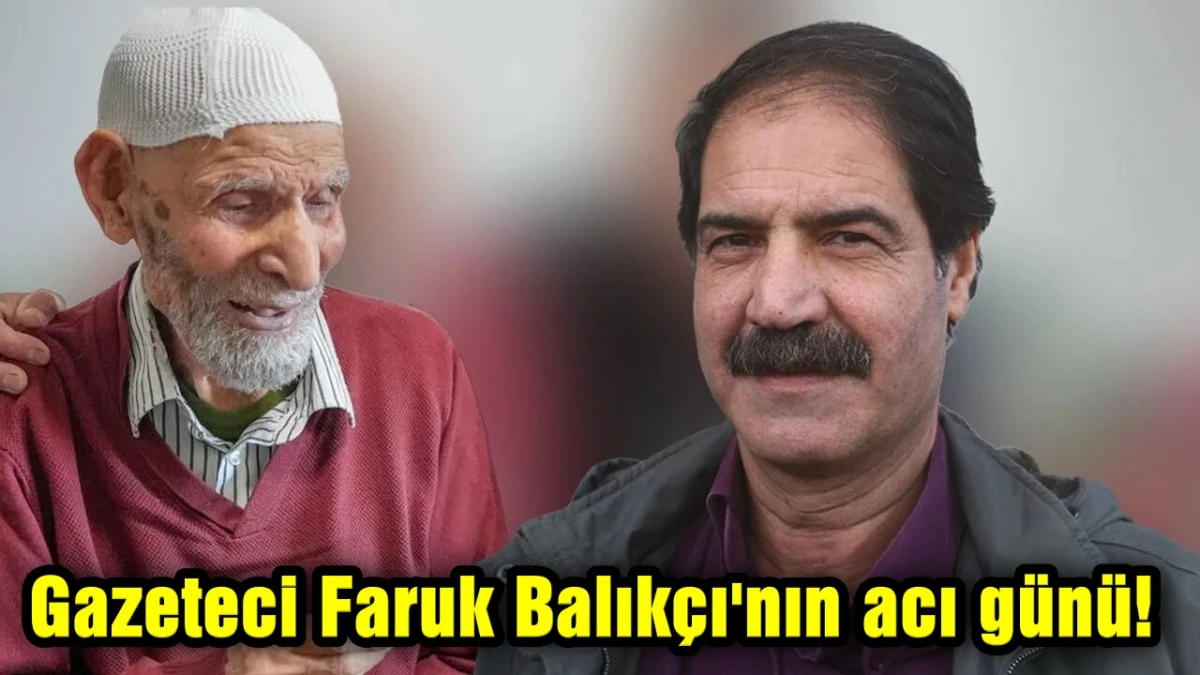 Gazeteci Faruk Balık&ccedil;ı'nın acı g&uuml;n&uuml;!