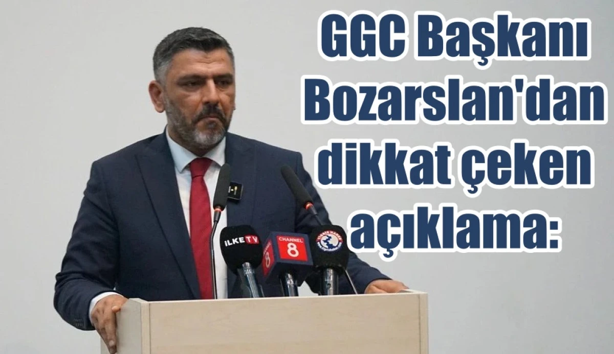 GGC Başkanı Bozarslan'dan dikkat çeken açıklama: