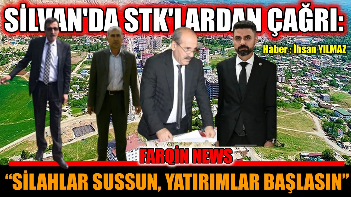 SİLVAN'DA STK'LARDAN ÇAĞRI: “SİLAHLAR SUSSUN, YATIRIMLAR BAŞLASIN”